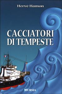 Cacciatori di tempeste - Hervé Hamon - Libro Ugo Mursia Editore 2011, Biblioteca del mare. Crociere regate | Libraccio.it