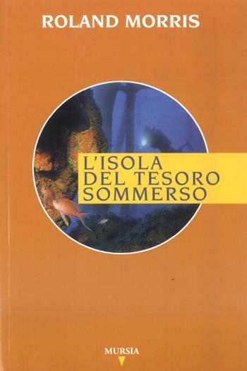 L' isola del tesoro sommerso - Roland Morris - Libro Ugo Mursia Editore 2002, Biblioteca del mare. Drammi, misteri | Libraccio.it