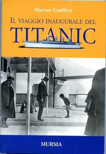 Il viaggio inaugurale del Titanic - Geoffrey J. Marcus - Libro Ugo Mursia Editore 2003, Biblioteca del mare. Drammi, misteri | Libraccio.it
