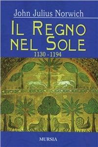 Il regno nel sole. I normanni nel Sud (1130-1194). Vol. 2 - John Julius Norwich - Libro Ugo Mursia Editore 2007 | Libraccio.it