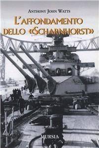 L'affondamento dello «Scharnhorst» - Anthony J. Watts - Libro Ugo Mursia Editore 2009, Testimonianze fra cronaca e storia | Libraccio.it