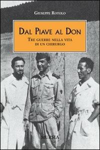 Dal Piave al Don. Tre guerre nella vita di un chirurgo - Giuseppe Rotolo - Libro Ugo Mursia Editore 2014, Testimonianze fra cronaca e storia | Libraccio.it