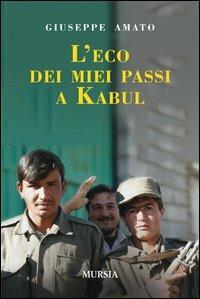 L' eco dei miei passi a Kabul - Giuseppe Amato - Libro Ugo Mursia Editore 2012, Testimonianze fra cronaca e storia | Libraccio.it