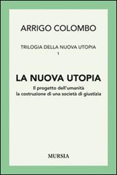 Trilogia della nuova utopia. Vol. 1: La nuova utopia. Il progetto dell'umanità, la costruzione di una società di giustizia.