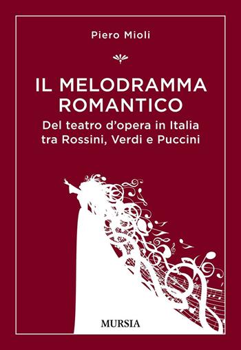 Il melodramma romantico. Del teatro d'opera in Italia tra Rossini, Verdi e Puccini - Piero Mioli - Libro Ugo Mursia Editore 2017, La musica e i generi | Libraccio.it