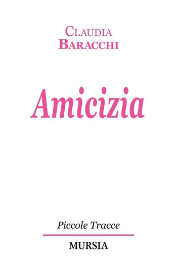 Amicizia - Claudia Baracchi - Libro Ugo Mursia Editore 2016, Piccole tracce | Libraccio.it