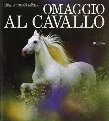Omaggio al cavallo - Lida Micek, Tomas Micek - Libro Ugo Mursia Editore, Libri strenna | Libraccio.it