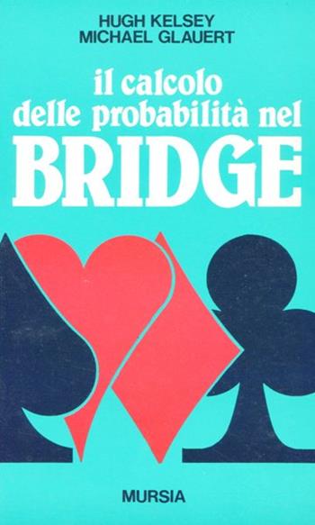 Il calcolo delle probabilità nel bridge - Hugh W. Kelsey, Michael Glauert - Libro Ugo Mursia Editore | Libraccio.it