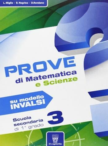 Prove di matematica-scienze su modello INVALSI. Per la 3ª classe della Scuola media - B. Negrino, D. Rondano, L. Miglio - Libro Il Capitello 2013 | Libraccio.it