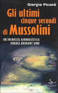 Gli ultimi cinque secondi di Mussolini - Giorgio Pisanò - Libro Il Saggiatore 1996, Nuovi saggi | Libraccio.it
