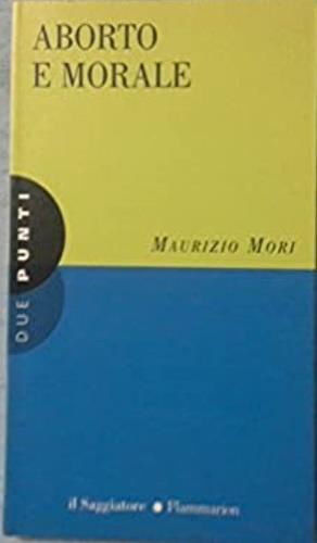Aborto e morale - Maurizio Mori - Libro Il Saggiatore 1996, Due punti | Libraccio.it