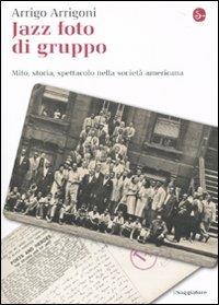 Jazz foto di gruppo. Mito, storia, spettacolo nella società americana - Arrigo Arrigoni - Libro Il Saggiatore 2010, La cultura | Libraccio.it