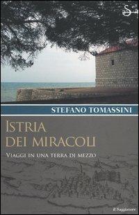 Istria dei miracoli. Viaggi in una terra di mezzo - Stefano Tomassini - Libro Il Saggiatore 2005, Terre. Idee | Libraccio.it