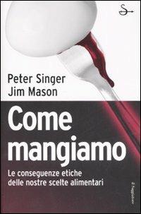 Come mangiamo. Le conseguenze etiche delle nostre scelte alimentari - Peter Singer, Jim Mason - Libro Il Saggiatore 2007, Infrarossi | Libraccio.it