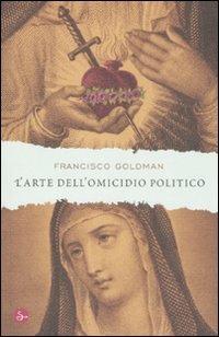 L'arte dell'omicidio politico - Francisco Goldman - Libro Il Saggiatore 2008, Narrativa | Libraccio.it