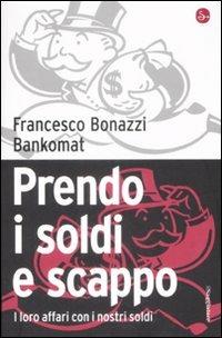Prendo i soldi e scappo. I loro affari con i nostri soldi - Francesco Bonazzi, Bankomat - Libro Il Saggiatore 2009, Infrarossi | Libraccio.it