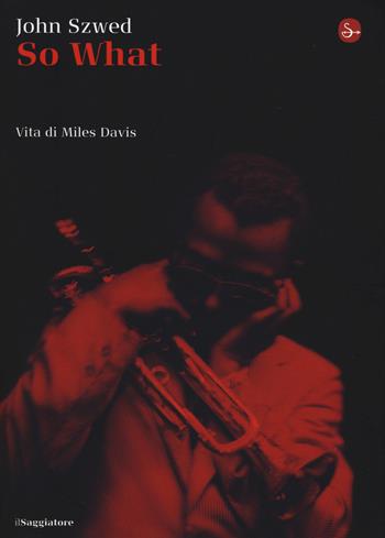 So what? Vita di Miles Davis - John F. Szwed - Libro Il Saggiatore 2015, La cultura | Libraccio.it