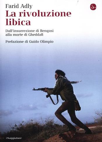 La rivoluzione libica. Dall'insurrezione di Bengasi alla morte di Gheddafi - Farid Adly - Libro Il Saggiatore 2012, La cultura | Libraccio.it