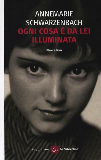 Ogni cosa è da lei illuminata - Annemarie Schwarzenbach - Libro Il Saggiatore 2012, Le silerchie | Libraccio.it