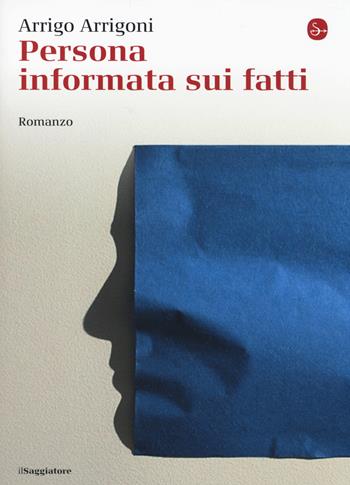 Persona informata sui fatti - Arrigo Arrigoni - Libro Il Saggiatore 2014, La cultura | Libraccio.it