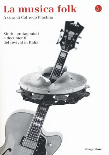 La musica folk. Storie, protagonisti e documenti del revival in Italia  - Libro Il Saggiatore 2016, La cultura | Libraccio.it
