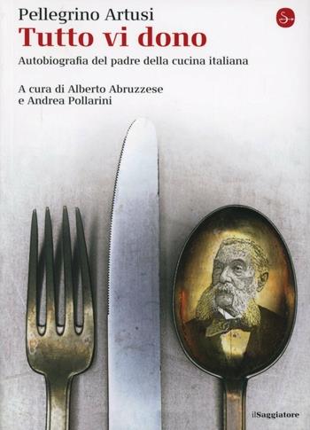 Tutto vi dono. Autobiografia del padre della cucina italiana - Pellegrino Artusi - Libro Il Saggiatore 2012, La cultura | Libraccio.it