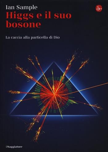 Higgs e il suo bosone. La caccia alla particella di Dio - Ian Sample - Libro Il Saggiatore 2013, La cultura | Libraccio.it