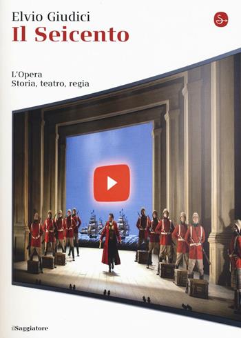 L' opera. Storia, teatro, regia. Vol. 1: Seicento, Il. - Elvio Giudici - Libro Il Saggiatore 2016, La cultura | Libraccio.it