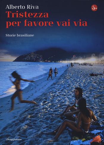 Tristezza per favore vai via. Storie brasiliane - Alberto Riva - Libro Il Saggiatore 2014, La cultura | Libraccio.it