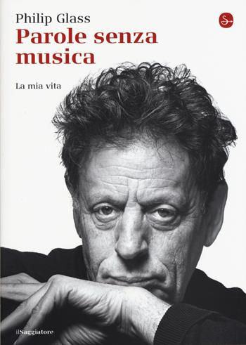 Parole senza musica. La mia vita - Philip Glass - Libro Il Saggiatore 2015, La cultura | Libraccio.it