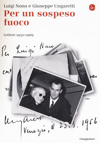 Per un sospeso fuoco. Lettere (1950-1969) - Luigi Nono, Giuseppe Ungaretti - Libro Il Saggiatore 2016, La cultura | Libraccio.it