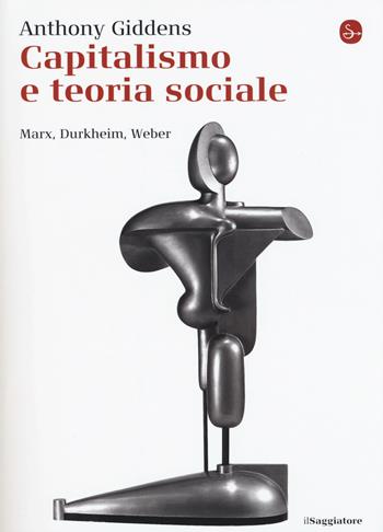 Capitalismo e teoria sociale. Marx, Durkheim, Weber - Anthony Giddens - Libro Il Saggiatore 2015, La cultura | Libraccio.it