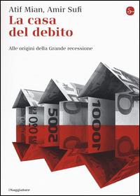 La casa del debito. Alle origini della Grande recessione - Afif Mian, Amir Sufi - Libro Il Saggiatore 2015, La cultura | Libraccio.it