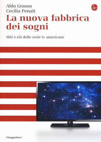 La nuova fabbrica dei sogni. Miti e riti delle serie tv americane - Aldo Grasso, Cecilia Penati - Libro Il Saggiatore 2016, La cultura | Libraccio.it