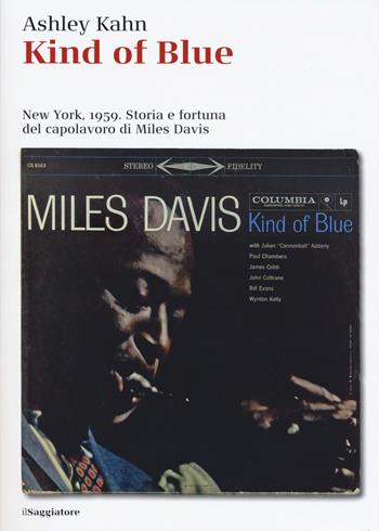 Kind of blue. New York, 1959. Storia e fortuna del capolavoro di Miles Davis - Ashley Kahn - Libro Il Saggiatore 2017, La cultura | Libraccio.it