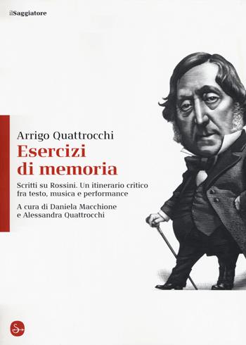 Esercizi di memoria. Scritti su Rossini. Un itinerario critico fra testo, musica e performance - Arrigo Quattrocchi - Libro Il Saggiatore 2017, La cultura | Libraccio.it