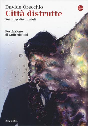 Città distrutte. Sei biografie infedeli - Davide Orecchio - Libro Il Saggiatore 2018, La cultura | Libraccio.it
