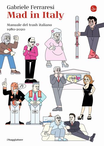 Mad in Italy. Manuale del trash italiano. 1980-2020 - Gabriele Ferraresi - Libro Il Saggiatore 2020, La piccola cultura | Libraccio.it