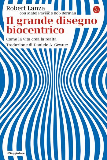 Il grande disegno biocentrico. Come la vita crea la realtà - Robert Lanza, Matej Pavsic, Bob Berman - Libro Il Saggiatore 2022, La cultura | Libraccio.it
