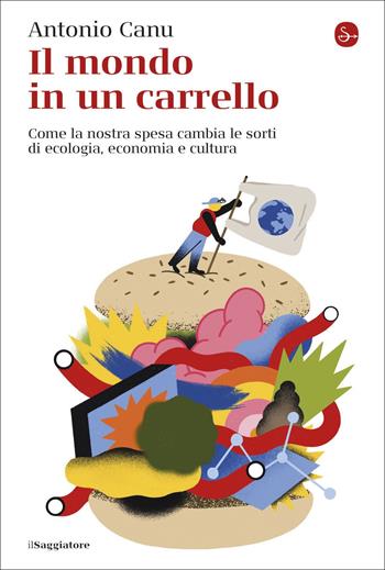 Il mondo in un carrello. Come la nostra spesa cambia le sorti di ecologia, economia e cultura - Antonio Canu - Libro Il Saggiatore 2022, La cultura | Libraccio.it