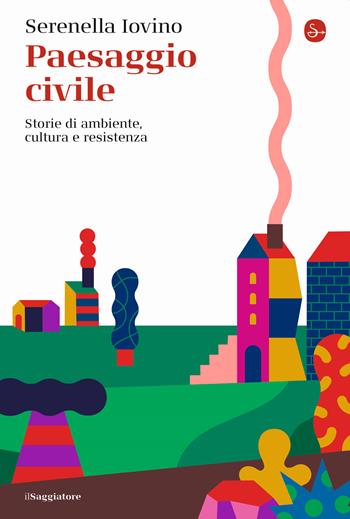 Paesaggio civile. Storie di ambiente, cultura e resistenza - Serenella Iovino - Libro Il Saggiatore 2022, La cultura | Libraccio.it