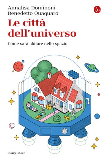 Le città dell'universo. Come sarà abitare nello spazio - Annalisa Dominoni, Benedetto Quaquaro - Libro Il Saggiatore 2023, La cultura | Libraccio.it