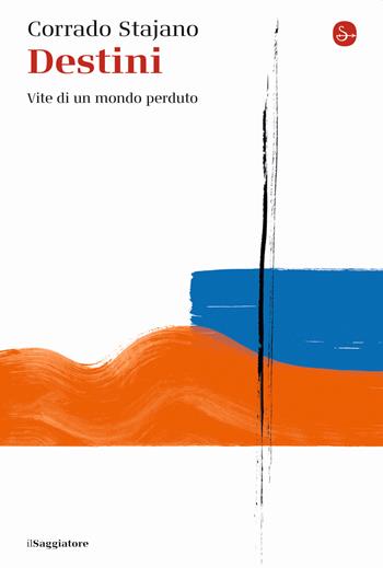 Destini. Vite di un mondo perduto - Corrado Stajano - Libro Il Saggiatore 2023, La cultura | Libraccio.it