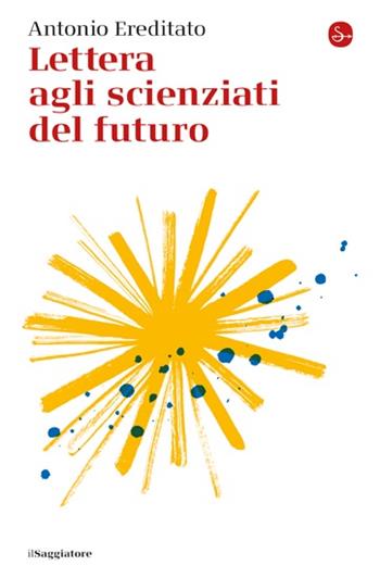 Lettera agli scienziati del futuro - Antonio Ereditato - Libro Il Saggiatore 2023, La piccola cultura | Libraccio.it