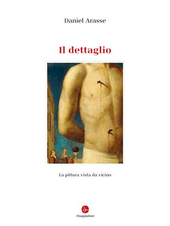 Il dettaglio. Ediz. illustrata - Daniel Arasse - Libro Il Saggiatore 2023, La cultura | Libraccio.it