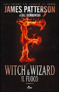 Witch & Wizard. Il fuoco - James Patterson, Jill Dembowski - Libro Nord 2014, Narrativa Nord | Libraccio.it