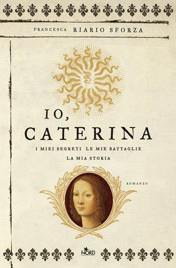 Io, Caterina. I miei segreti, le mie battaglie, la mia storia - Francesca Riario Sforza - Libro Nord 2016, Narrativa Nord | Libraccio.it