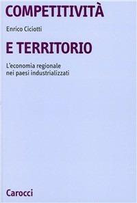 Competitività e territorio. L'economia regionale nei paesi industrializzati - Enrico Ciciotti - Libro Carocci 1993, Università | Libraccio.it