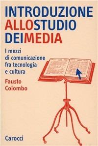Introduzione allo studio dei media. I mezzi di comunicazione fra tecnologia e cultura - Fausto Colombo - Libro Carocci 2003, Studi superiori | Libraccio.it