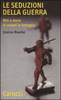 Le seduzioni della guerra. Miti e storie di soldati in battaglia - Joanna Bourke - Libro Carocci 2003, Quality paperbacks | Libraccio.it